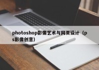 photoshop影像艺术与网页设计（ps影像创意）