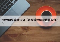 忻州网页设计优势（网页设计就业前景如何?）