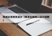 株洲北京网页设计（株洲互联网ui设计招聘）