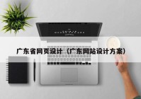 广东省网页设计（广东网站设计方案）